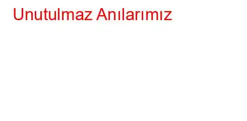 Unutulmaz Anılarımız