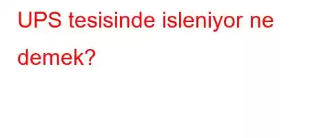 UPS tesisinde isleniyor ne demek