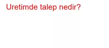 Uretimde talep nedir