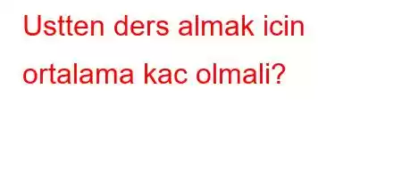 Ustten ders almak icin ortalama kac olmali?