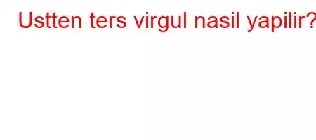 Ustten ters virgul nasil yapilir