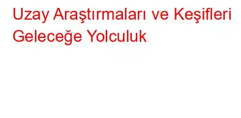 Uzay Araştırmaları ve Keşifleri Geleceğe Yolculuk