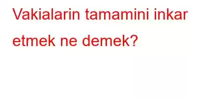 Vakialarin tamamini inkar etmek ne demek?