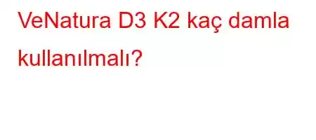 VeNatura D3 K2 kaç damla kullanılmalı?