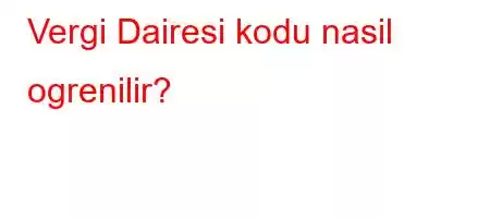 Vergi Dairesi kodu nasil ogrenilir?