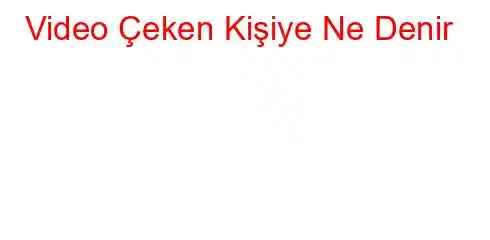 Video Çeken Kişiye Ne Denir