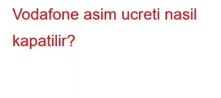 Vodafone asim ucreti nasil kapatilir?