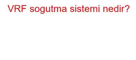 VRF sogutma sistemi nedir?