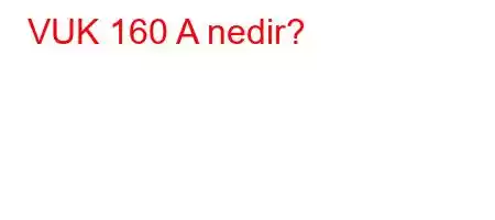 VUK 160 A nedir?