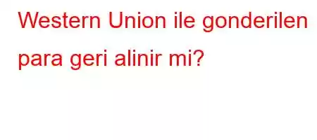 Western Union ile gonderilen para geri alinir mi?