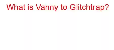 What is Vanny to Glitchtrap?