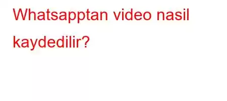 Whatsapptan video nasil kaydedilir?