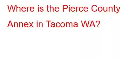 Where is the Pierce County Annex in Tacoma WA?