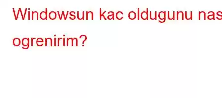 Windowsun kac oldugunu nasil ogrenirim