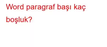 Word paragraf başı kaç boşluk?