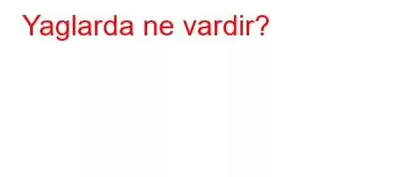 Yaglarda ne vardir?