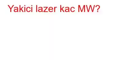 Yakici lazer kac MW?