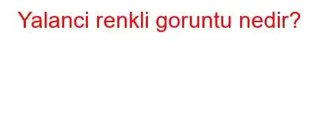 Yalanci renkli goruntu nedir?