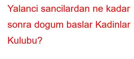 Yalanci sancilardan ne kadar sonra dogum baslar Kadinlar Kulubu?