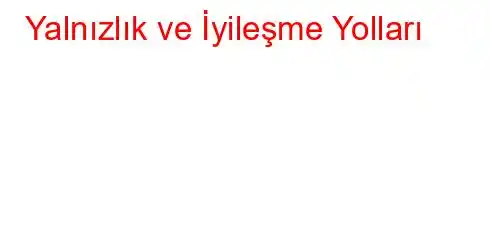 Yalnızlık ve İyileşme Yolları