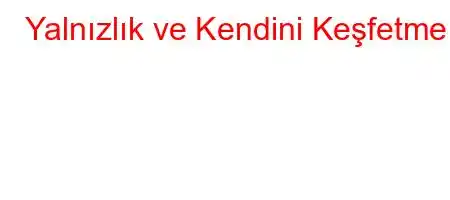 Yalnızlık ve Kendini Keşfetme