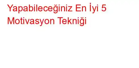 Yapabileceğiniz En İyi 5 Motivasyon Tekniği