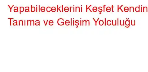  Yapabileceklerini Keşfet Kendini Tanıma ve Gelişim Yolculuğu