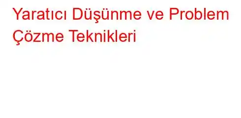 Yaratıcı Düşünme ve Problem Çözme Teknikleri