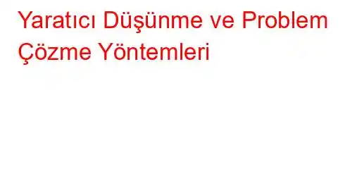 Yaratıcı Düşünme ve Problem Çözme Yöntemleri