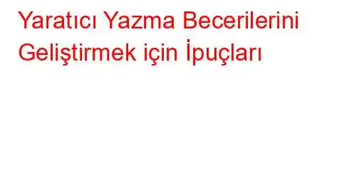 Yaratıcı Yazma Becerilerini Geliştirmek için İpuçları