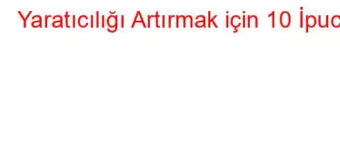 Yaratıcılığı Artırmak için 10 İpucu