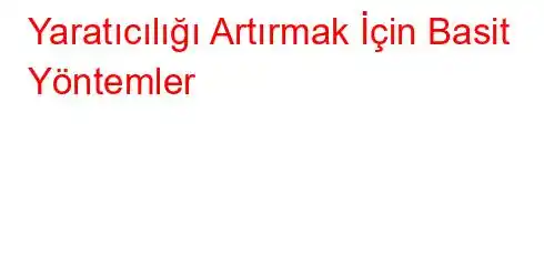 Yaratıcılığı Artırmak İçin Basit Yöntemler