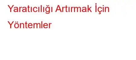 Yaratıcılığı Artırmak İçin Yöntemler