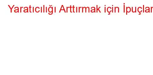 Yaratıcılığı Arttırmak için İpuçları