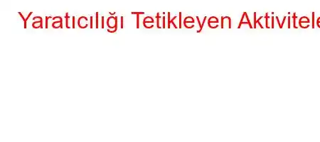 Yaratıcılığı Tetikleyen Aktiviteler