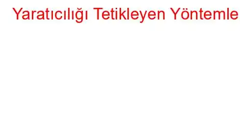 Yaratıcılığı Tetikleyen Yöntemler