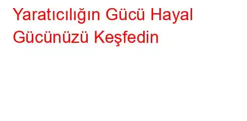 Yaratıcılığın Gücü Hayal Gücünüzü Keşfedin