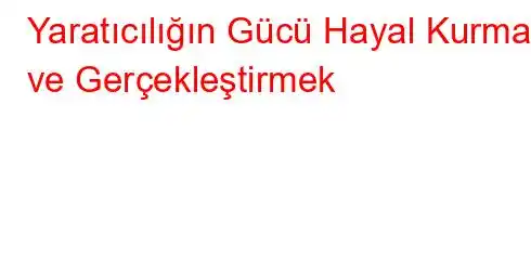 Yaratıcılığın Gücü Hayal Kurmak ve Gerçekleştirmek