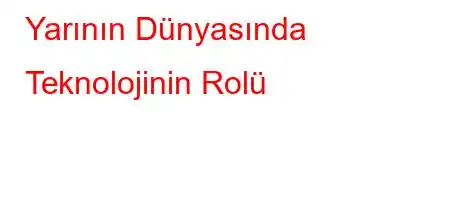 Yarının Dünyasında Teknolojinin Rolü