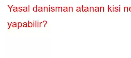 Yasal danisman atanan kisi ne yapabilir?