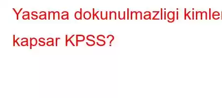 Yasama dokunulmazligi kimleri kapsar KPSS