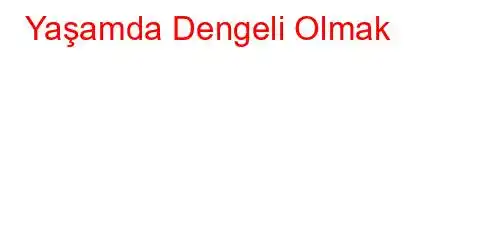  Yaşamda Dengeli Olmak