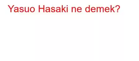 Yasuo Hasaki ne demek?