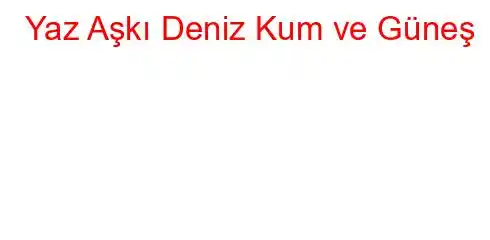 Yaz Aşkı Deniz Kum ve Güneş