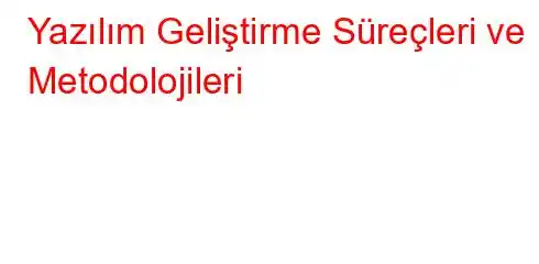 Yazılım Geliştirme Süreçleri ve Metodolojileri