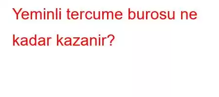 Yeminli tercume burosu ne kadar kazanir?