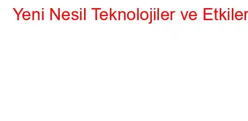 Yeni Nesil Teknolojiler ve Etkileri