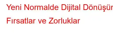 Yeni Normalde Dijital Dönüşüm Fırsatlar ve Zorluklar