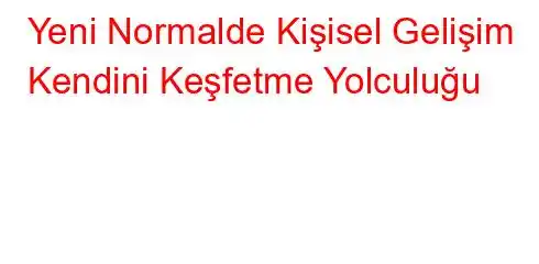 Yeni Normalde Kişisel Gelişim Kendini Keşfetme Yolculuğu