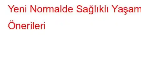 Yeni Normalde Sağlıklı Yaşam Önerileri